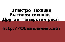 Электро-Техника Бытовая техника - Другое. Татарстан респ.